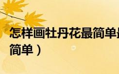 怎样画牡丹花最简单最漂亮（怎样画牡丹花最简单）