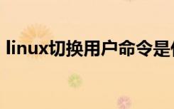 linux切换用户命令是什么（linux切换用户）