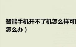 智能手机开不了机怎么样可以强行开机（智能手机开不了机怎么办）