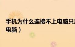 手机为什么连接不上电脑只显示充电（手机为什么连接不上电脑）