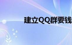 建立QQ群要钱吗（建立qq群）