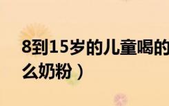 8到15岁的儿童喝的奶粉（6一9岁儿童喝什么奶粉）