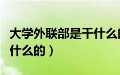 大学外联部是干什么的部门（大学外联部是干什么的）