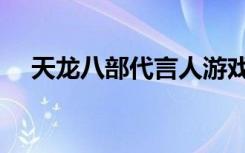 天龙八部代言人游戏（天龙八部代言人）