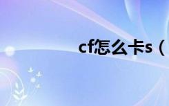 cf怎么卡s（cf怎么卡枪）