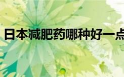 日本减肥药哪种好一点（日本减肥药哪种好）