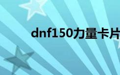 dnf150力量卡片（dnf38力量卡）