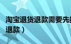 淘宝退货退款需要先按确认收货吗（淘宝退货退款）