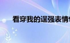 看穿我的逞强表情包（看穿我的逞强）