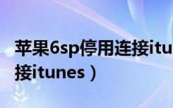 苹果6sp停用连接itunes恢复（苹果6s停用连接itunes）