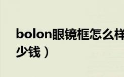 bolon眼镜框怎么样（bolonhdp09眼镜多少钱）