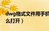 dwg格式文件用手机打开（dwg文件手机怎么打开）
