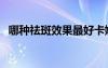 哪种祛斑效果最好卡娜芝品牌（哪种祛斑）