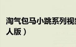 淘气包马小跳系列视频（淘气包马小跳全集真人版）