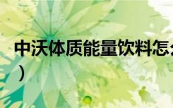 中沃体质能量饮料怎么样（中沃体质能量饮料）