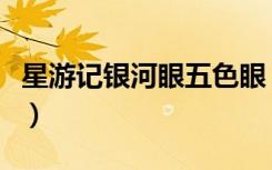 星游记银河眼五色眼（星游记五色眼真实身份）