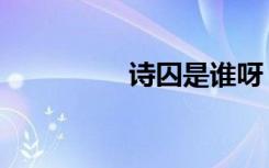 诗囚是谁呀（诗囚是谁）