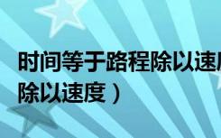 时间等于路程除以速度的公式（时间等于路程除以速度）