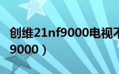 创维21nf9000电视不能二次开机（创维21nf9000）