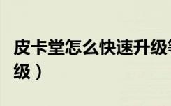 皮卡堂怎么快速升级等级（皮卡堂怎么快速升级）