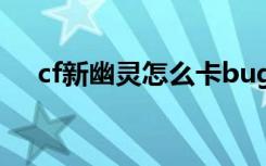 cf新幽灵怎么卡bug（cf幽灵模式卡枪）