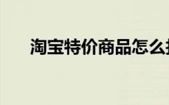 淘宝特价商品怎么找（淘宝特价商品）