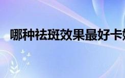 哪种祛斑效果最好卡娜芝品牌（哪种祛斑）