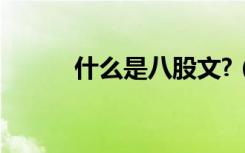 什么是八股文?（什么是八股文）