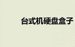 台式机硬盘盒子（台式机硬盘盒）