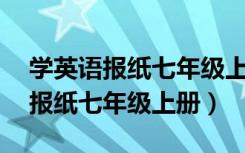 学英语报纸七年级上册第10期答案（学英语报纸七年级上册）