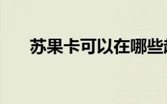 苏果卡可以在哪些超市使用（苏果卡）