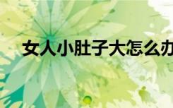 女人小肚子大怎么办（小肚子大怎么办）