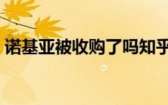诺基亚被收购了吗知乎（诺基亚被收购了吗）