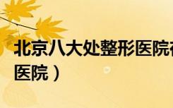 北京八大处整形医院在几环（北京八大处整形医院）