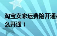 淘宝卖家运费险开通教程（淘宝卖家运费险怎么开通）