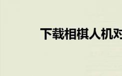 下载相棋人机对弈（人机对弈）