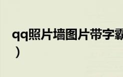 qq照片墙图片带字霸气（qq照片墙图片带字）