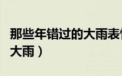 那些年错过的大雨表情包（那些年我们错过的大雨）