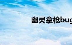 幽灵拿枪bug（幽灵卡枪）