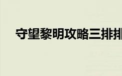 守望黎明攻略三排排兵（守望黎明攻略）