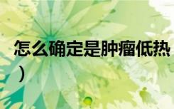 怎么确定是肿瘤低热（儿童低烧不退的小秘诀）