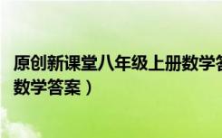 原创新课堂八年级上册数学答案2020（原创新课堂八年级上数学答案）