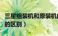 三星组装机和原装机的区别（组装机和原装机的区别）