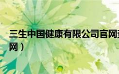 三生中国健康有限公司官网查询（三生中国健康有限公司官网）