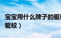 宝宝用什么牌子的驱蚊液好（宝宝适合用什么驱蚊）