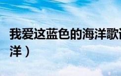 我爱这蓝色的海洋歌词歌谱（我爱这蓝色的海洋）