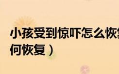 小孩受到惊吓怎么恢复精神（孩子受惊吓后如何恢复）