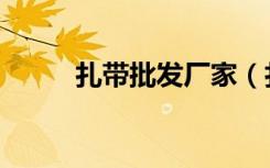 扎带批发厂家（扎带哪里有卖的）