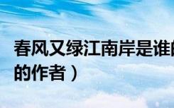 春风又绿江南岸是谁的佳作（春风又绿江南岸的作者）
