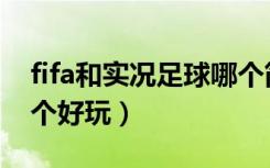 fifa和实况足球哪个简单（实况足球和fifa哪个好玩）